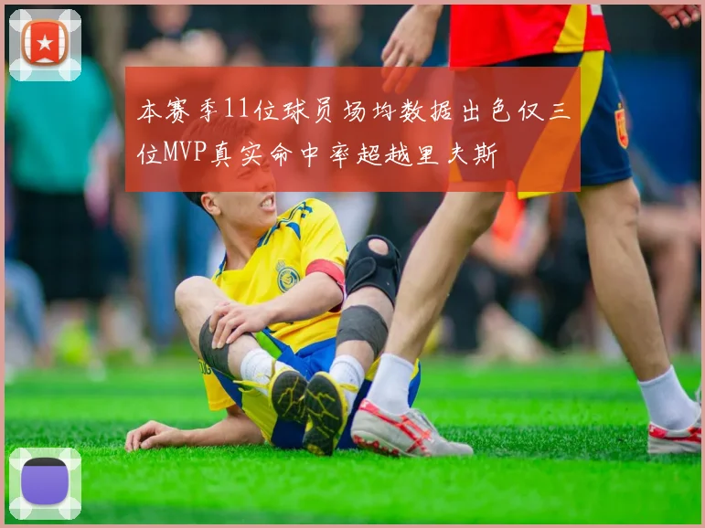 本赛季11位球员场均数据出色仅三位MVP真实命中率超越里夫斯