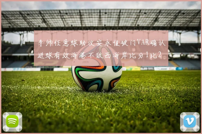 李帅任意球助攻安永佳破门VAR确认进球有效海港不敌西海岸比分1比2
