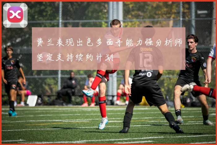 费兰表现出色多面手能力强分析师坚定支持续约计划