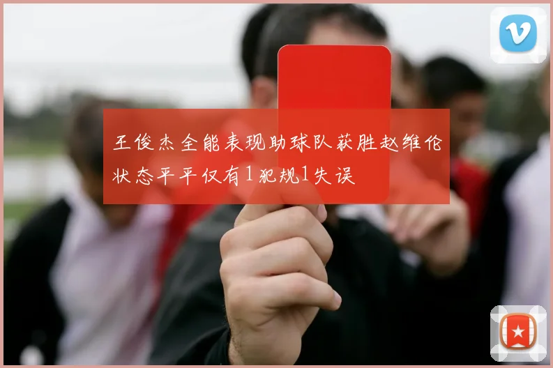 王俊杰全能表现助球队获胜赵维伦状态平平仅有1犯规1失误