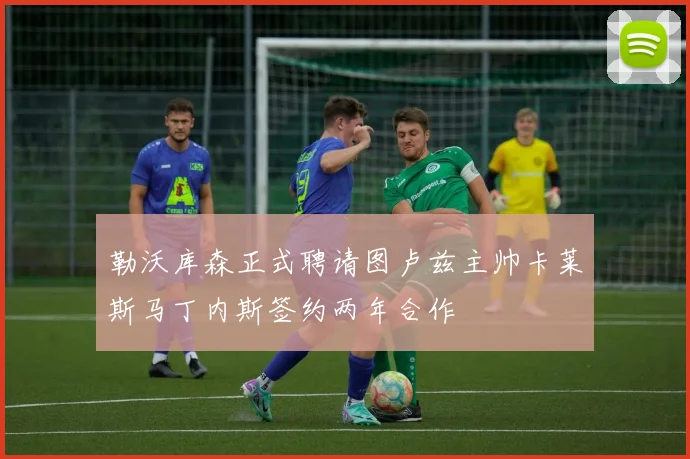 勒沃库森正式聘请图卢兹主帅卡莱斯马丁内斯签约两年合作