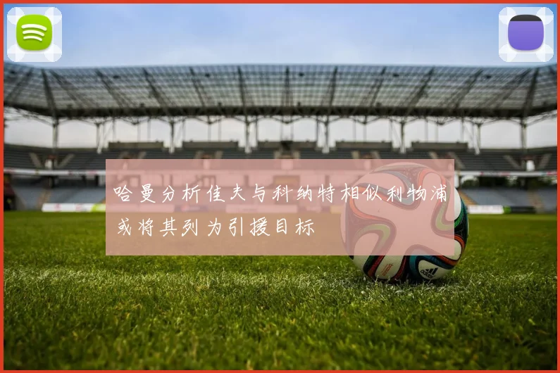哈曼分析佳夫与科纳特相似利物浦或将其列为引援目标