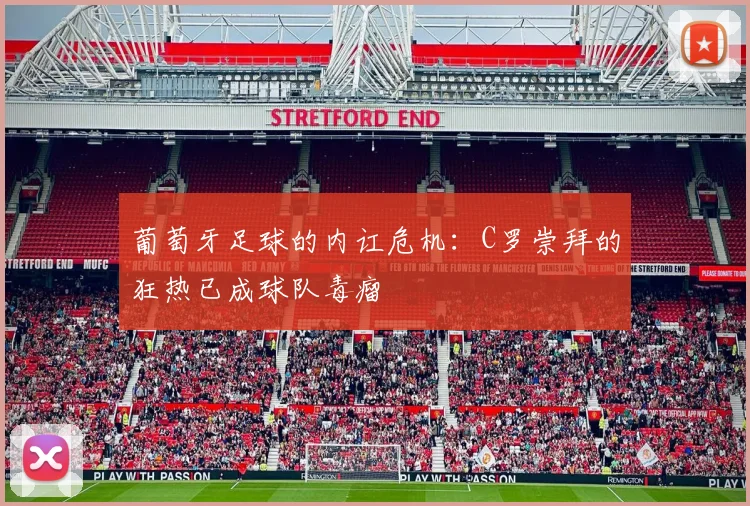 葡萄牙足球的内讧危机：C罗崇拜的狂热已成球队毒瘤