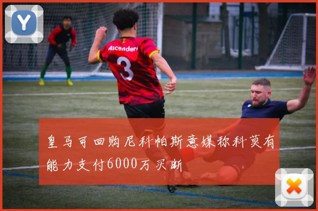 皇马可回购尼科帕斯意媒称科莫有能力支付6000万买断