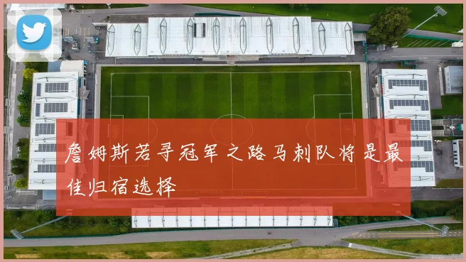 詹姆斯若寻冠军之路马刺队将是最佳归宿选择