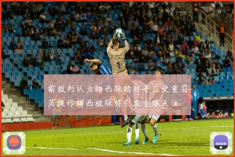 前裁判认为梅西踩踏对手应受重罚若换作梅西被踩将引发全球关注