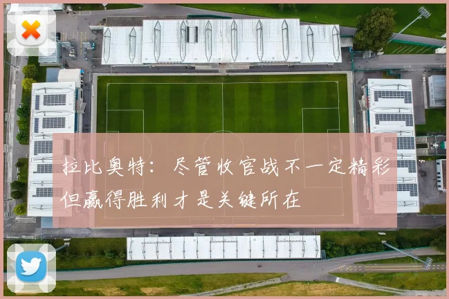 拉比奥特：尽管收官战不一定精彩但赢得胜利才是关键所在