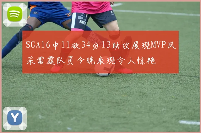 SGA16中11砍34分13助攻展现MVP风采雷霆队员今晚表现令人惊艳