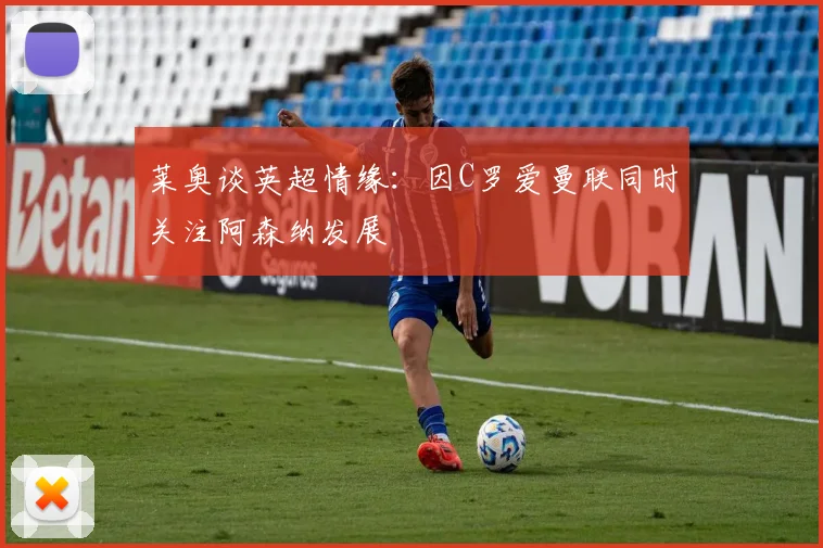莱奥谈英超情缘：因C罗爱曼联同时关注阿森纳发展